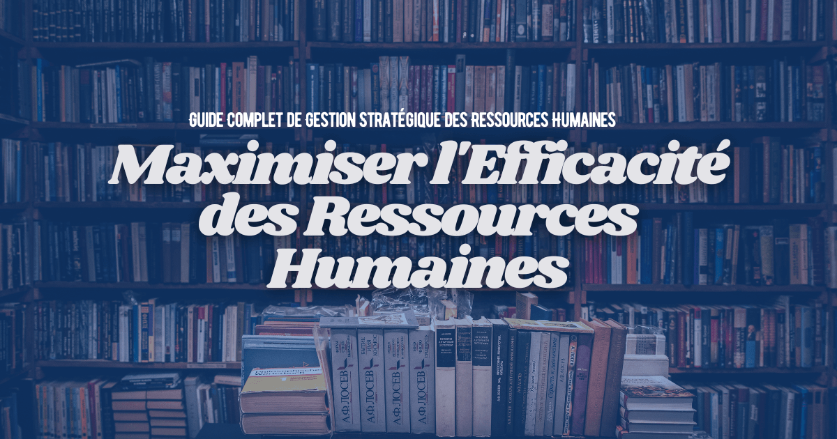 Maximiser l'Efficacité des Ressources Humaines : Guide Complet de Gestion Stratégique des Ressources Humaines