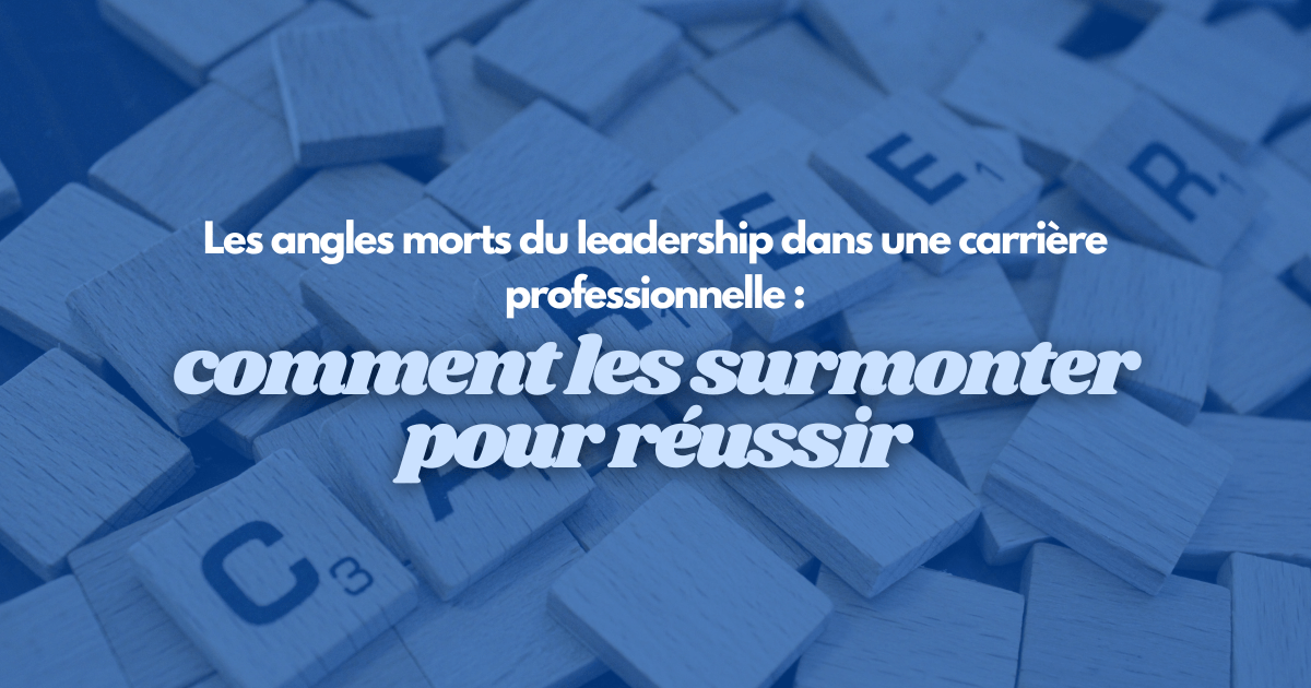 Les angles morts du leadership dans une carrière professionnelle : comment les surmonter pour réussir